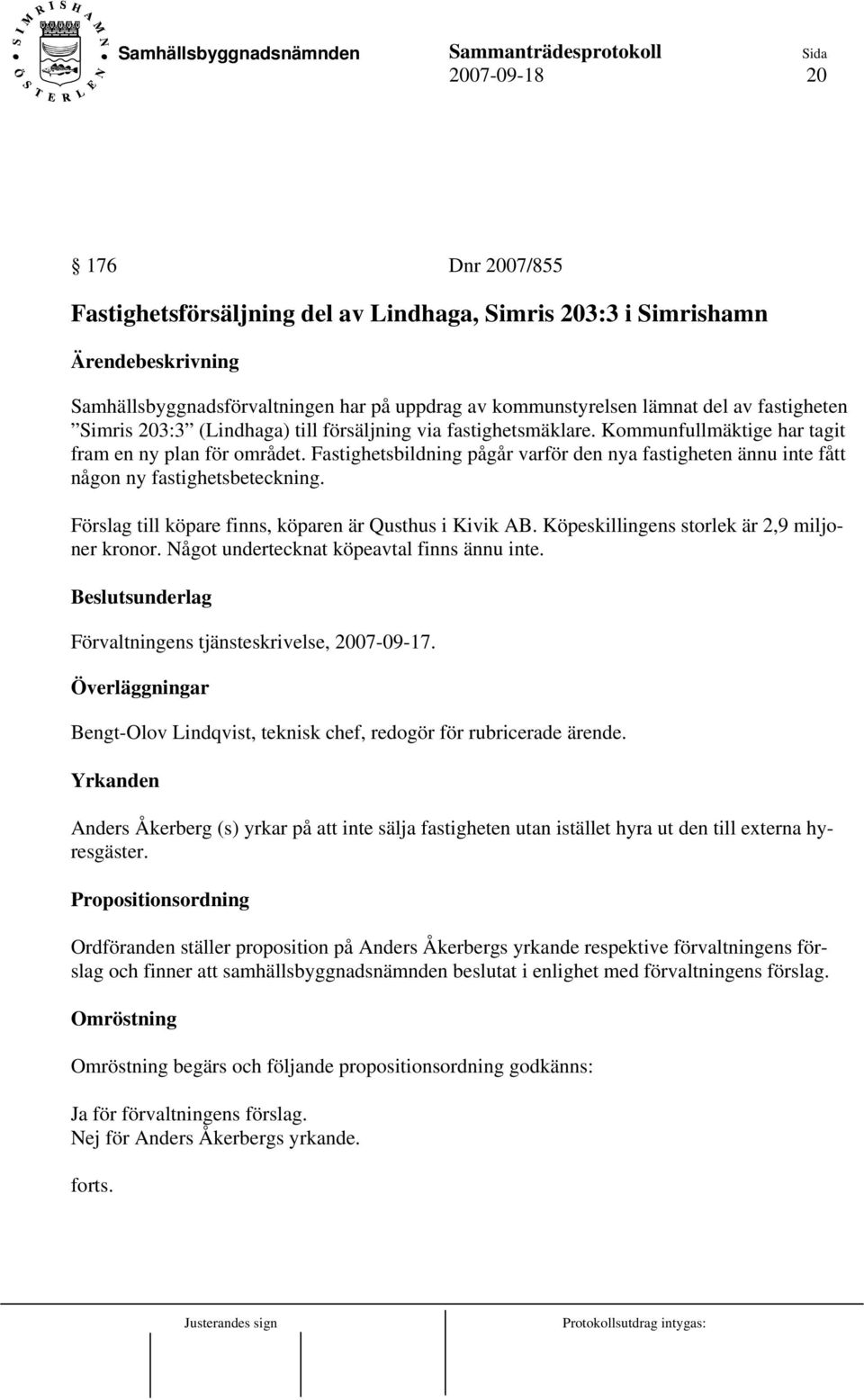 Fastighetsbildning pågår varför den nya fastigheten ännu inte fått någon ny fastighetsbeteckning. Förslag till köpare finns, köparen är Qusthus i Kivik AB.