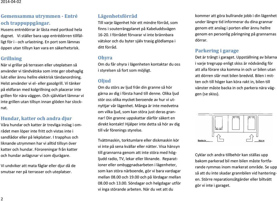 Grillning När vi grillar på terrasen eller uteplatsen så använder vi tändvätska som inte ger obehaglig lukt eller ännu hellre elektrisk tändanordning. Helst använder vi el- eller gasolgrill.