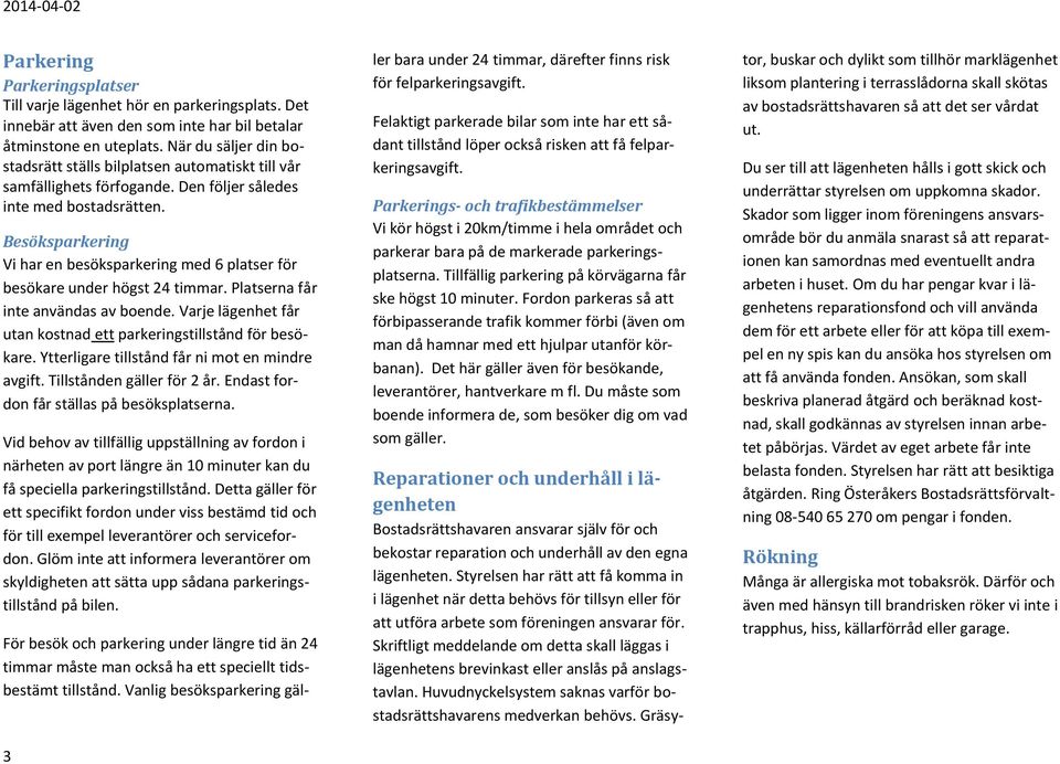 Besöksparkering Vi har en besöksparkering med 6 platser för besökare under högst 24 timmar. Platserna får inte användas av boende. Varje lägenhet får utan kostnad ett parkeringstillstånd för besökare.