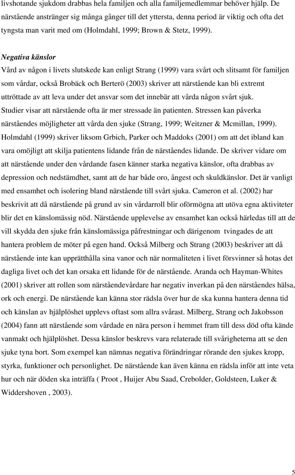 Negativa känslor Vård av någon i livets slutskede kan enligt Strang (1999) vara svårt och slitsamt för familjen som vårdar, också Brobäck och Berterö (2003) skriver att närstående kan bli extremt