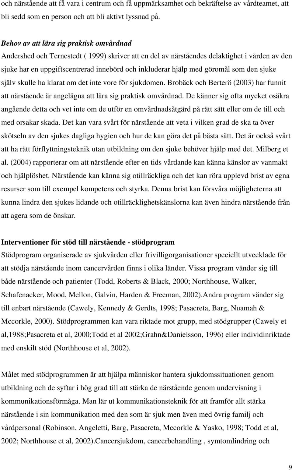 med göromål som den sjuke själv skulle ha klarat om det inte vore för sjukdomen. Brobäck och Berterö (2003) har funnit att närstående är angelägna att lära sig praktisk omvårdnad.