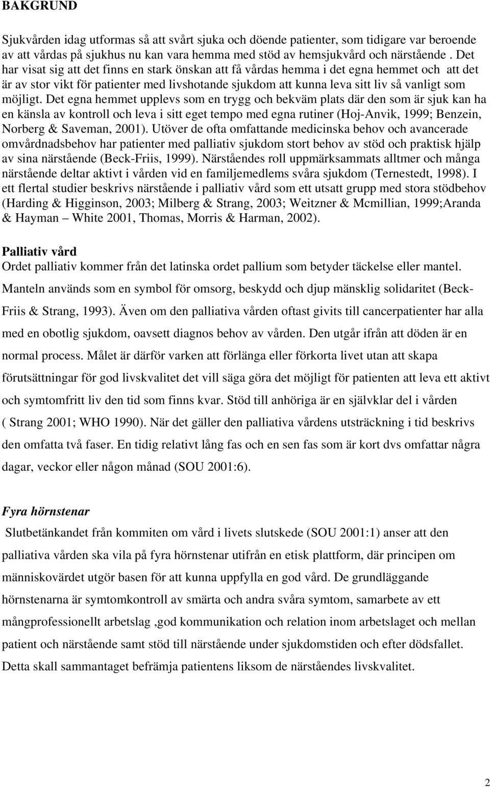 Det egna hemmet upplevs som en trygg och bekväm plats där den som är sjuk kan ha en känsla av kontroll och leva i sitt eget tempo med egna rutiner (Hoj-Anvik, 1999; Benzein, Norberg & Saveman, 2001).