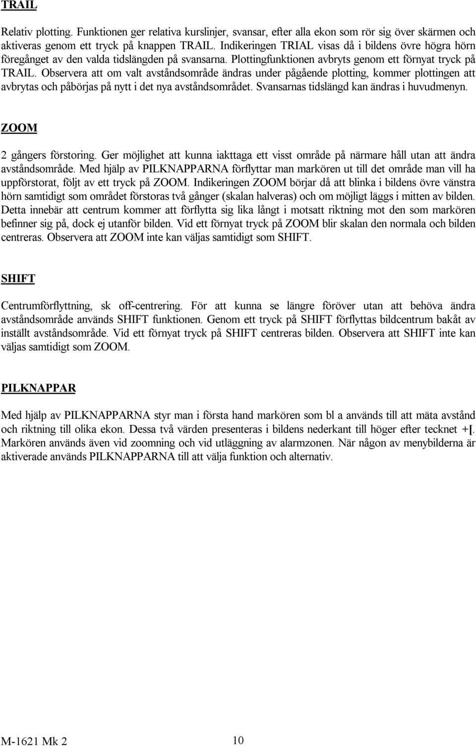 Observera att om valt avståndsområde ändras under pågående plotting, kommer plottingen att avbrytas och påbörjas på nytt i det nya avståndsområdet. Svansarnas tidslängd kan ändras i huvudmenyn.