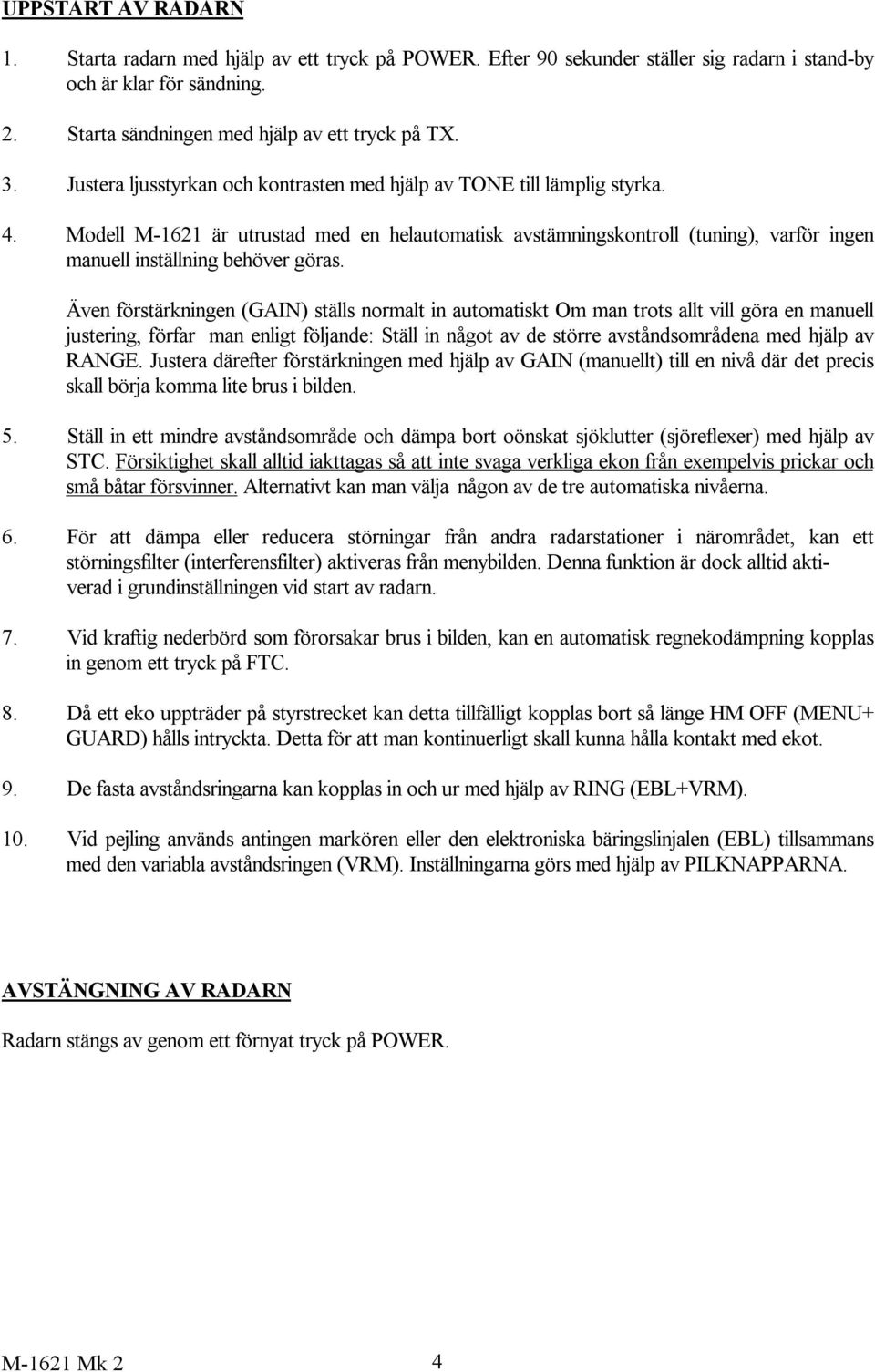 Modell M-1621 är utrustad med en helautomatisk avstämningskontroll (tuning), varför ingen manuell inställning behöver göras.