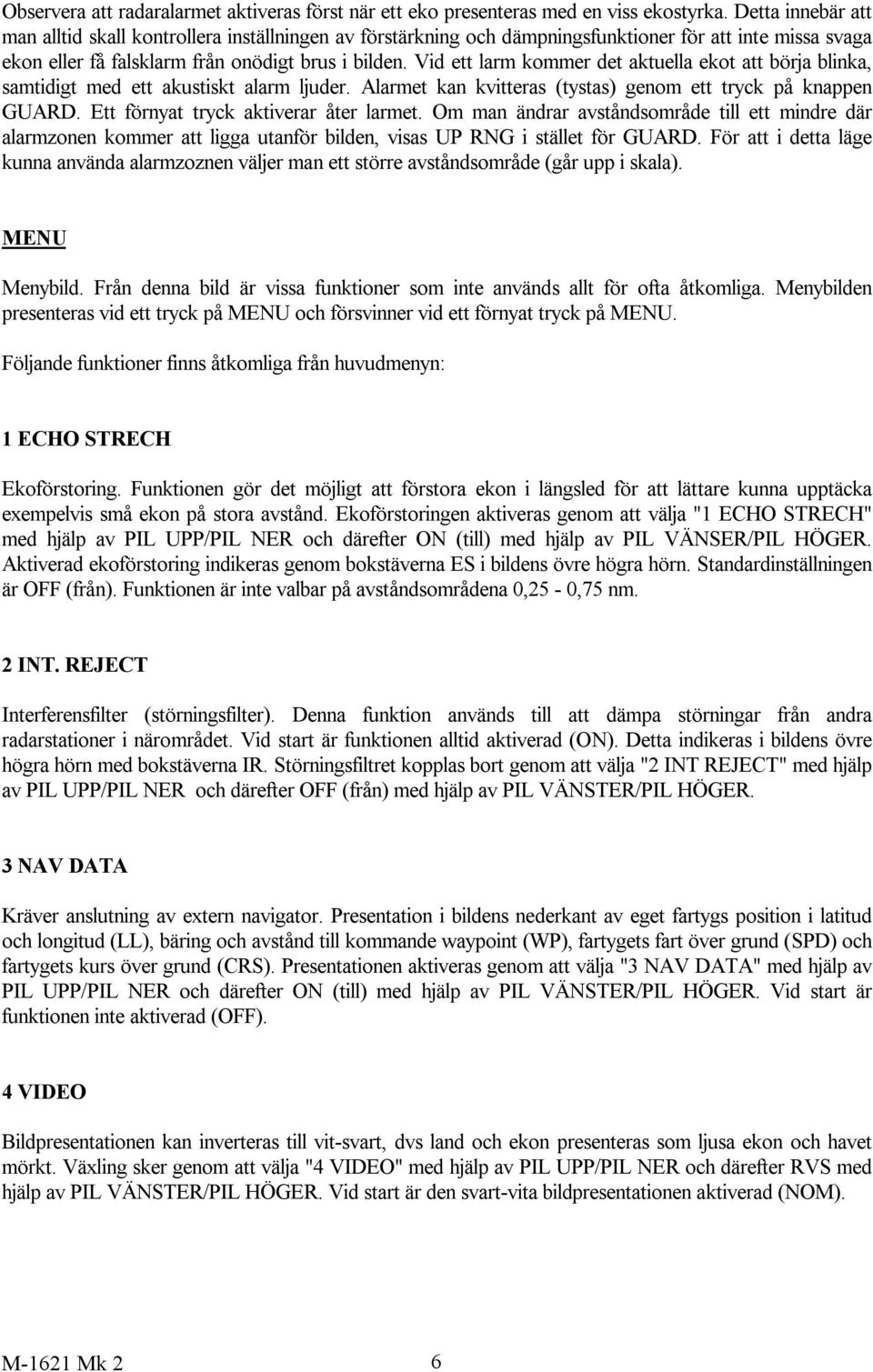 Vid ett larm kommer det aktuella ekot att börja blinka, samtidigt med ett akustiskt alarm ljuder. Alarmet kan kvitteras (tystas) genom ett tryck på knappen GUARD.