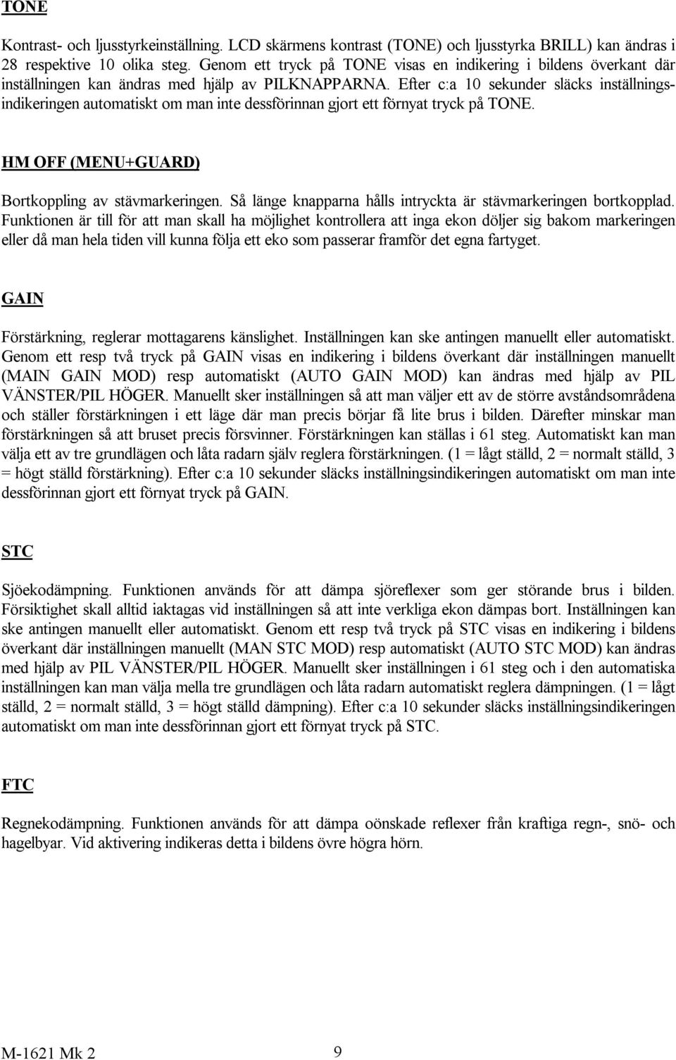 Efter c:a 10 sekunder släcks inställningsindikeringen automatiskt om man inte dessförinnan gjort ett förnyat tryck på TONE. HM OFF (MENU+GUARD) Bortkoppling av stävmarkeringen.