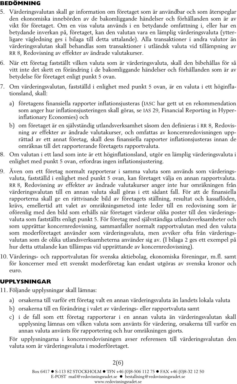 Om en viss valuta används i en betydande omfattning i, eller har en betydande inverkan på, företaget, kan den valutan vara en lämplig värderingsvaluta (ytterligare vägledning ges i bilaga till detta