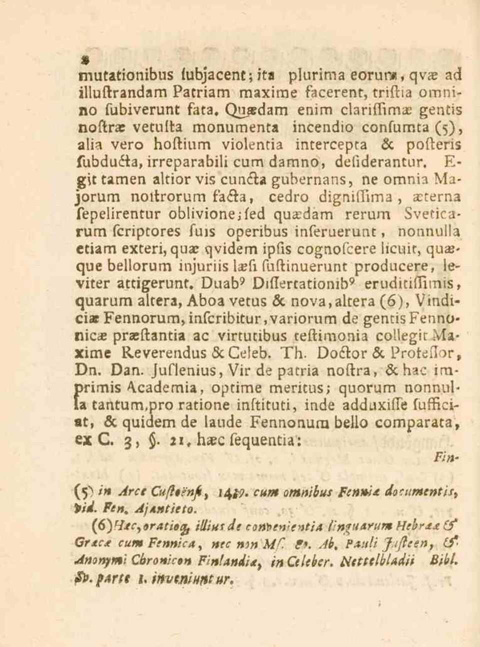 vis cunéta gubernans, ne oinnia Majorum nottrorum fa<f_a, cedro digniflima, akterna fepelirentur oblivionejfed qu*dam rerum Sveticarum fcriptores fuis operibus inferuerunt, nonnulla etiam exteri, qu*