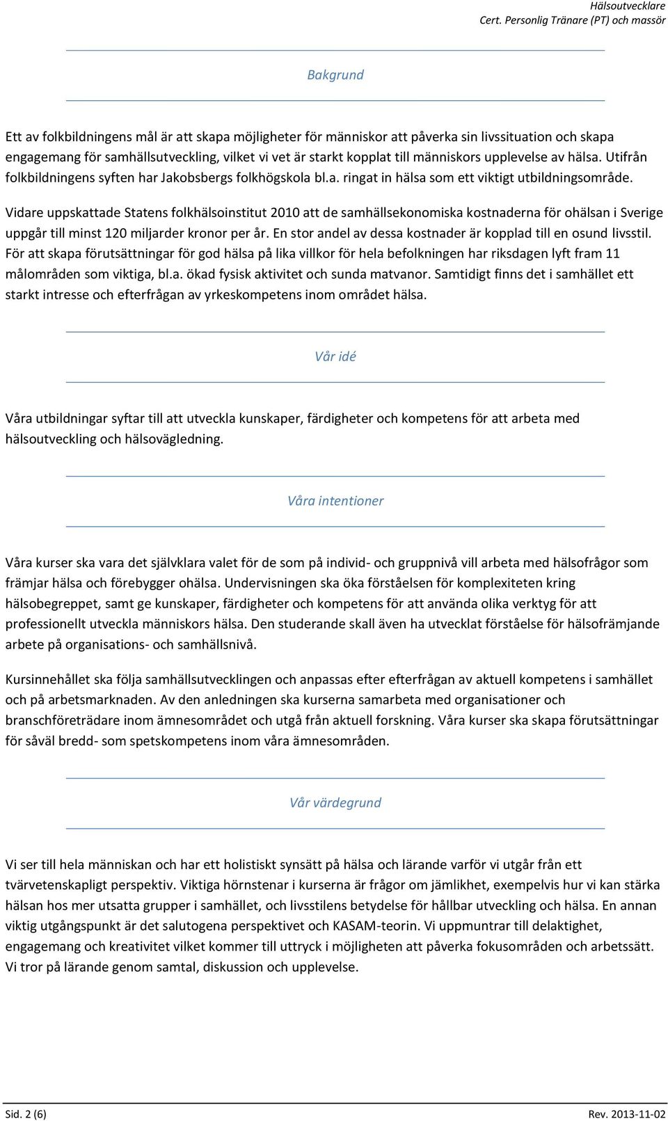 Vidare uppskattade Statens folkhälsoinstitut 2010 att de samhällsekonomiska kostnaderna för ohälsan i Sverige uppgår till minst 120 miljarder kronor per år.