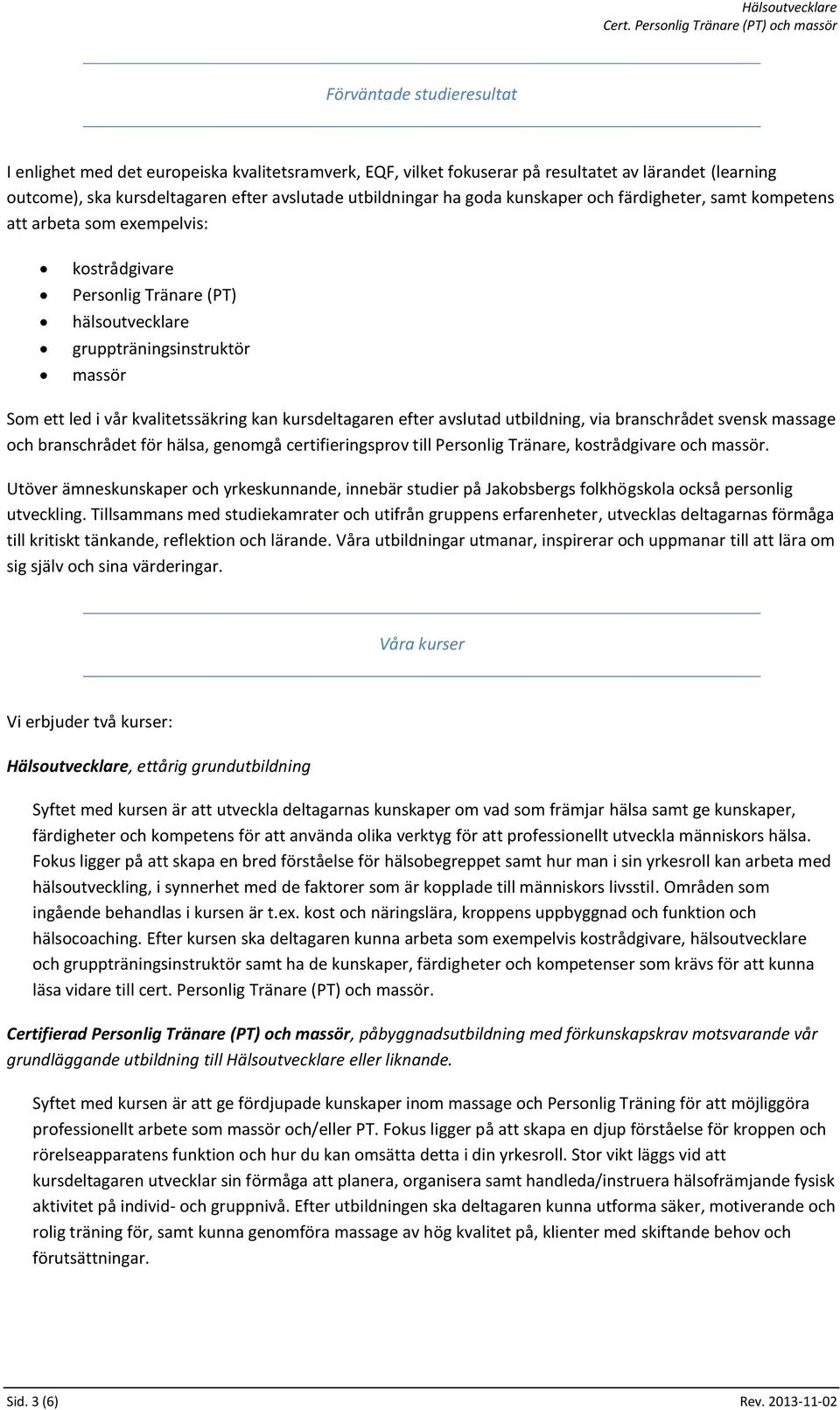 kursdeltagaren efter avslutad utbildning, via branschrådet svensk massage och branschrådet för hälsa, genomgå certifieringsprov till Personlig Tränare, kostrådgivare och massör.
