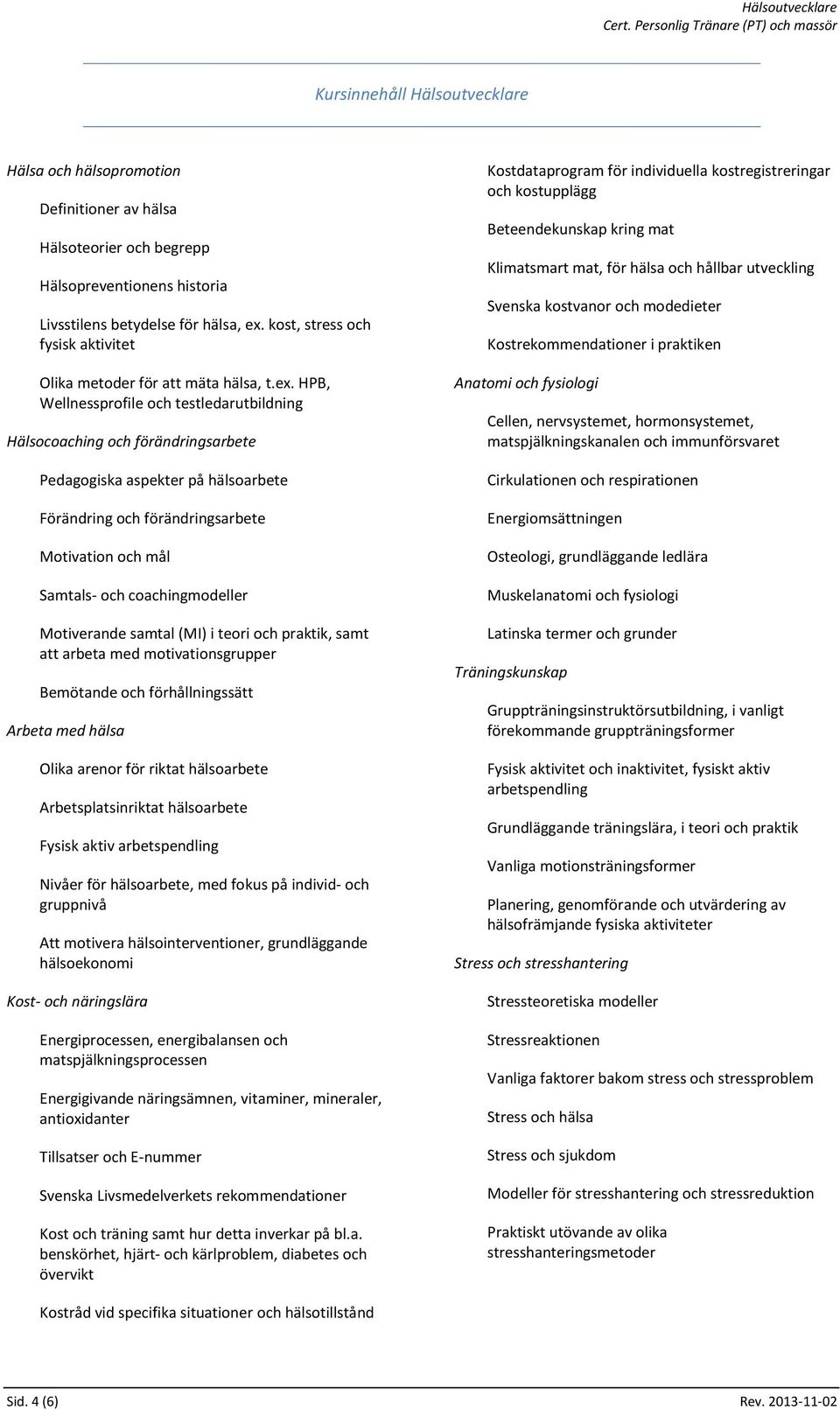HPB, Wellnessprofile och testledarutbildning Hälsocoaching och förändringsarbete Pedagogiska aspekter på hälsoarbete Förändring och förändringsarbete Motivation och mål Samtals- och coachingmodeller
