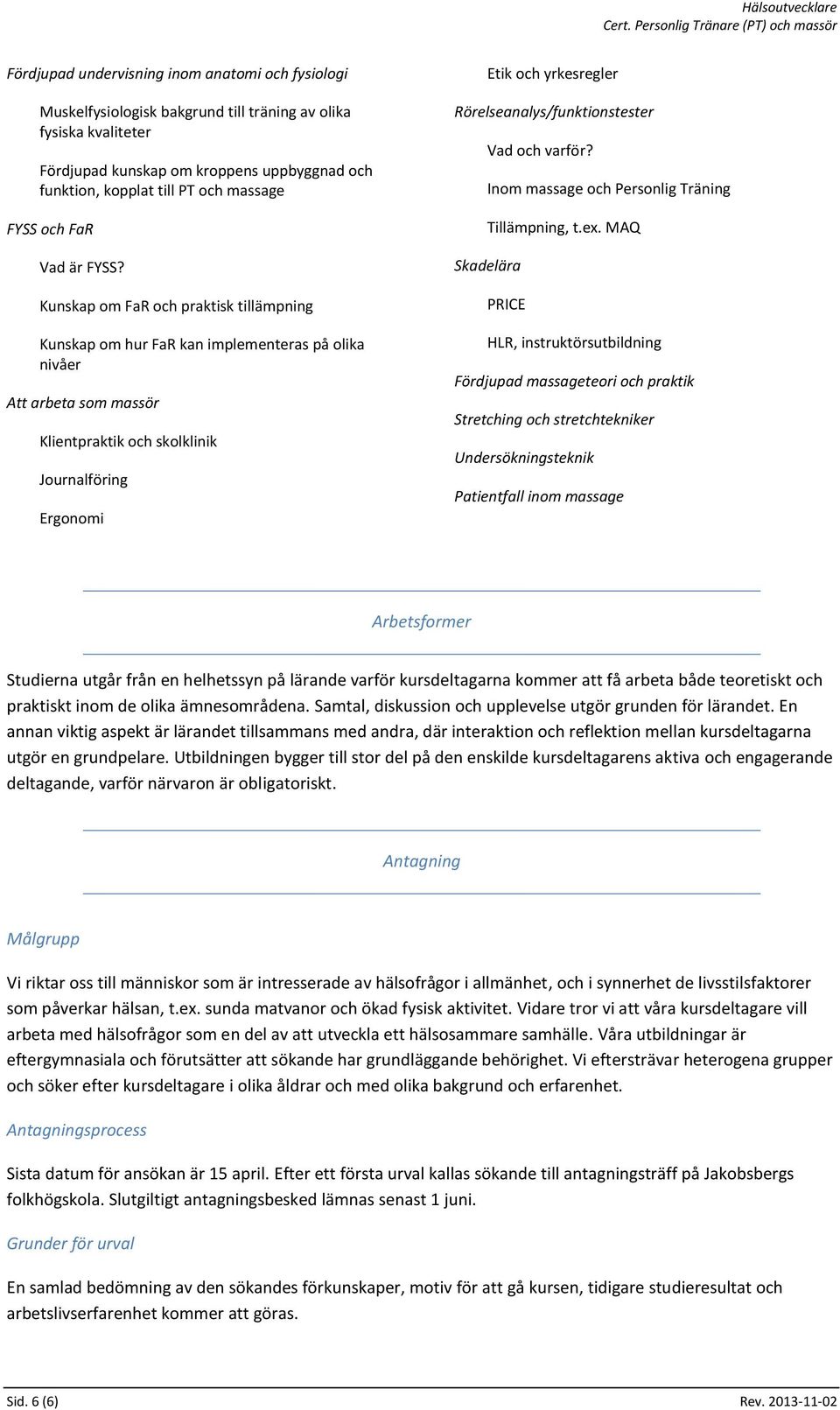 Kunskap om FaR och praktisk tillämpning Kunskap om hur FaR kan implementeras på olika nivåer Att arbeta som massör Klientpraktik och skolklinik Journalföring Ergonomi Etik och yrkesregler