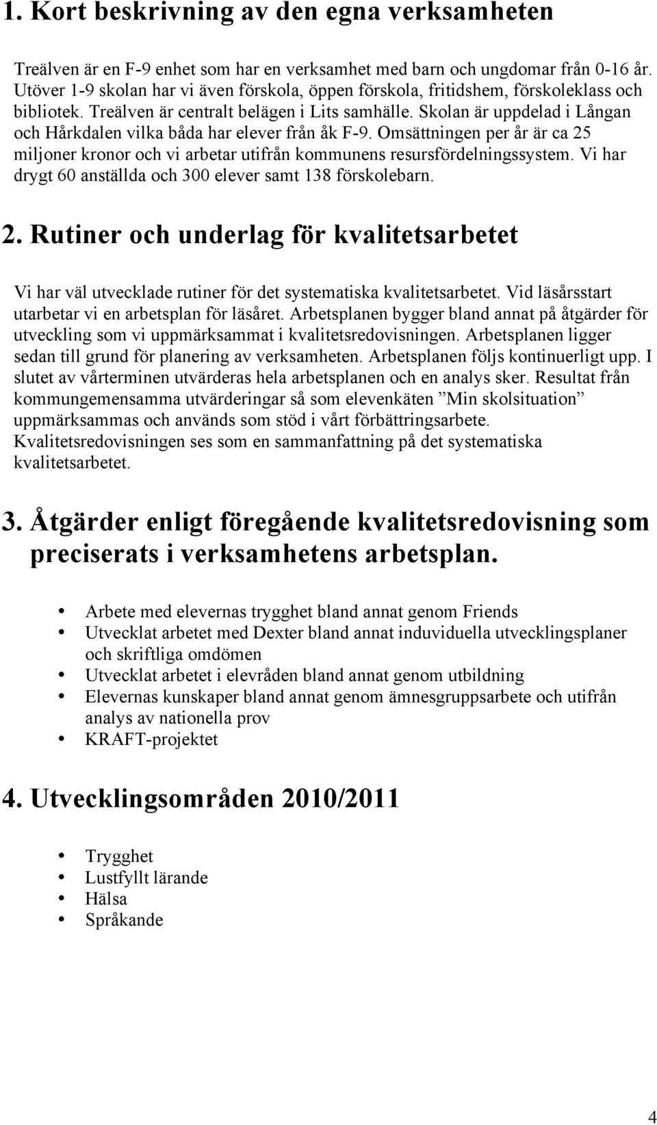 Skolan är uppdelad i Långan och Hårkdalen vilka båda har från åk F-9. Omsättningen per år är ca 25 miljoner kronor och vi arbetar utifrån kommunens resursfördelningssystem.