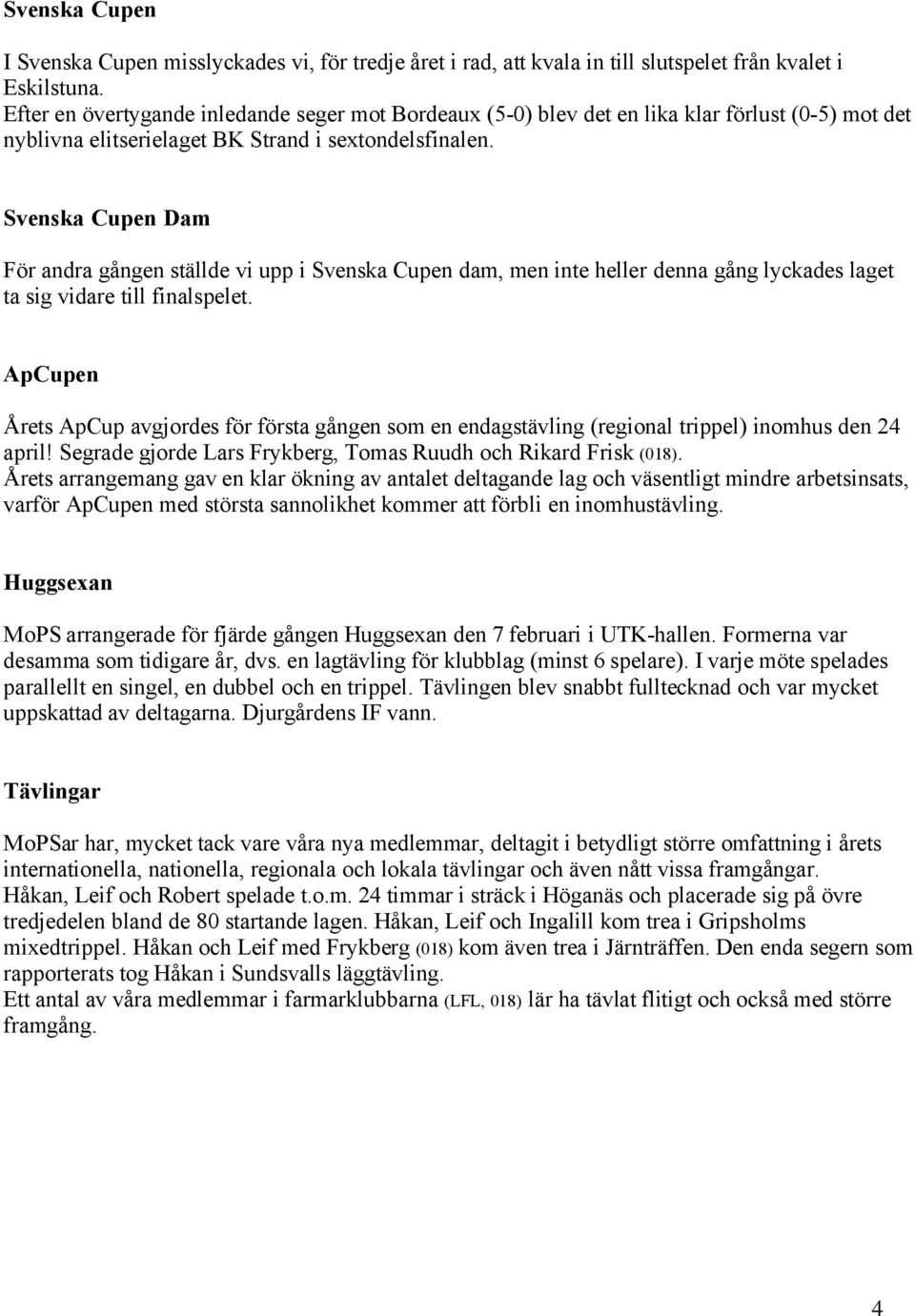 Svenska Cupen Dam För andra gången ställde vi upp i Svenska Cupen dam, men inte heller denna gång lyckades laget ta sig vidare till finalspelet.