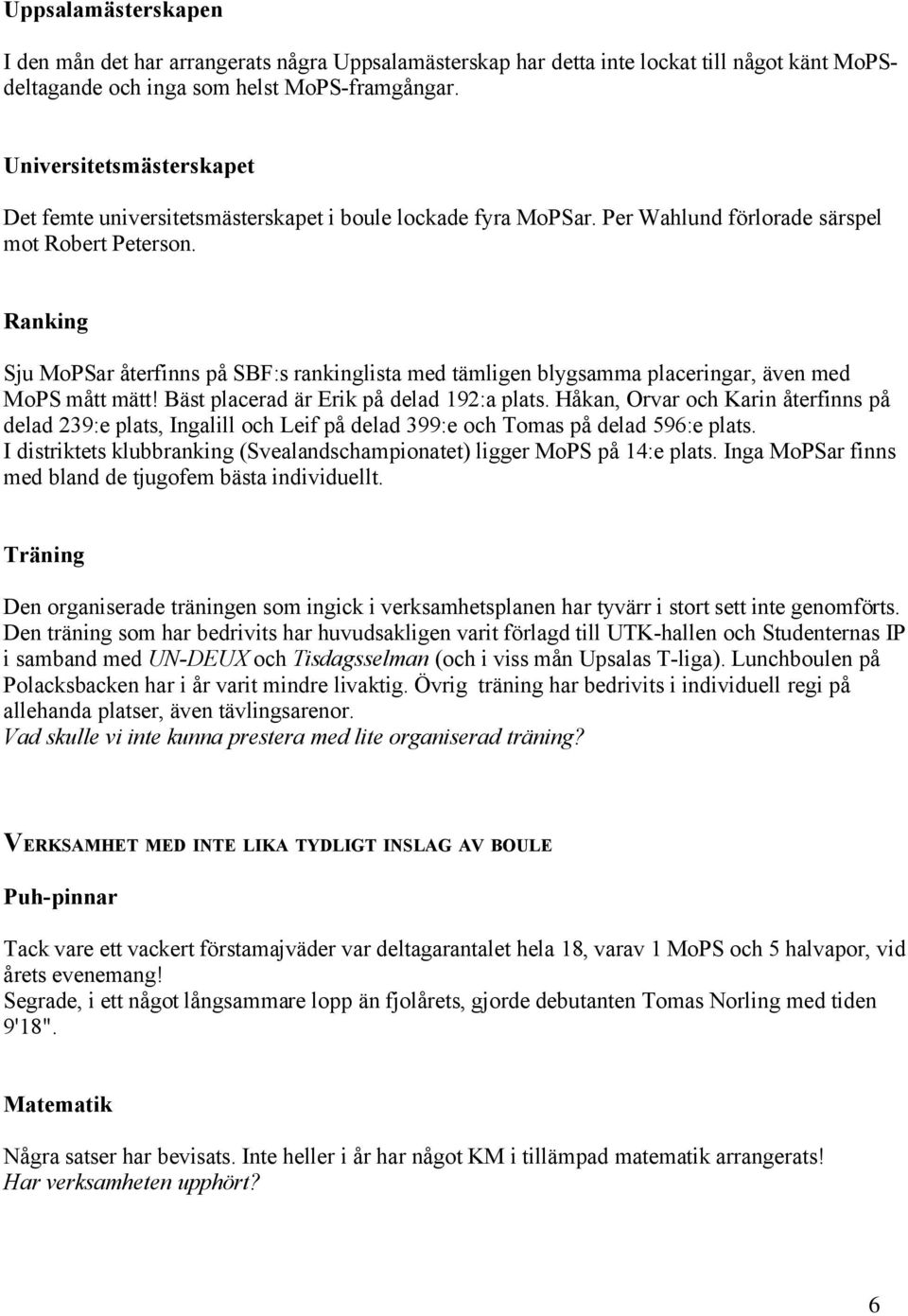 Ranking Sju MoPSar återfinns på SBF:s rankinglista med tämligen blygsamma placeringar, även med MoPS mått mätt! Bäst placerad är Erik på delad 192:a plats.