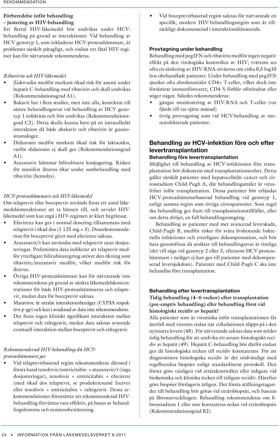 Ribavirin och HIV-läkemedel Zidovudin medför markant ökad risk för anemi under hepatit C-behandling med ribavirin och skall undvikas (Rekommendationsgrad A1).