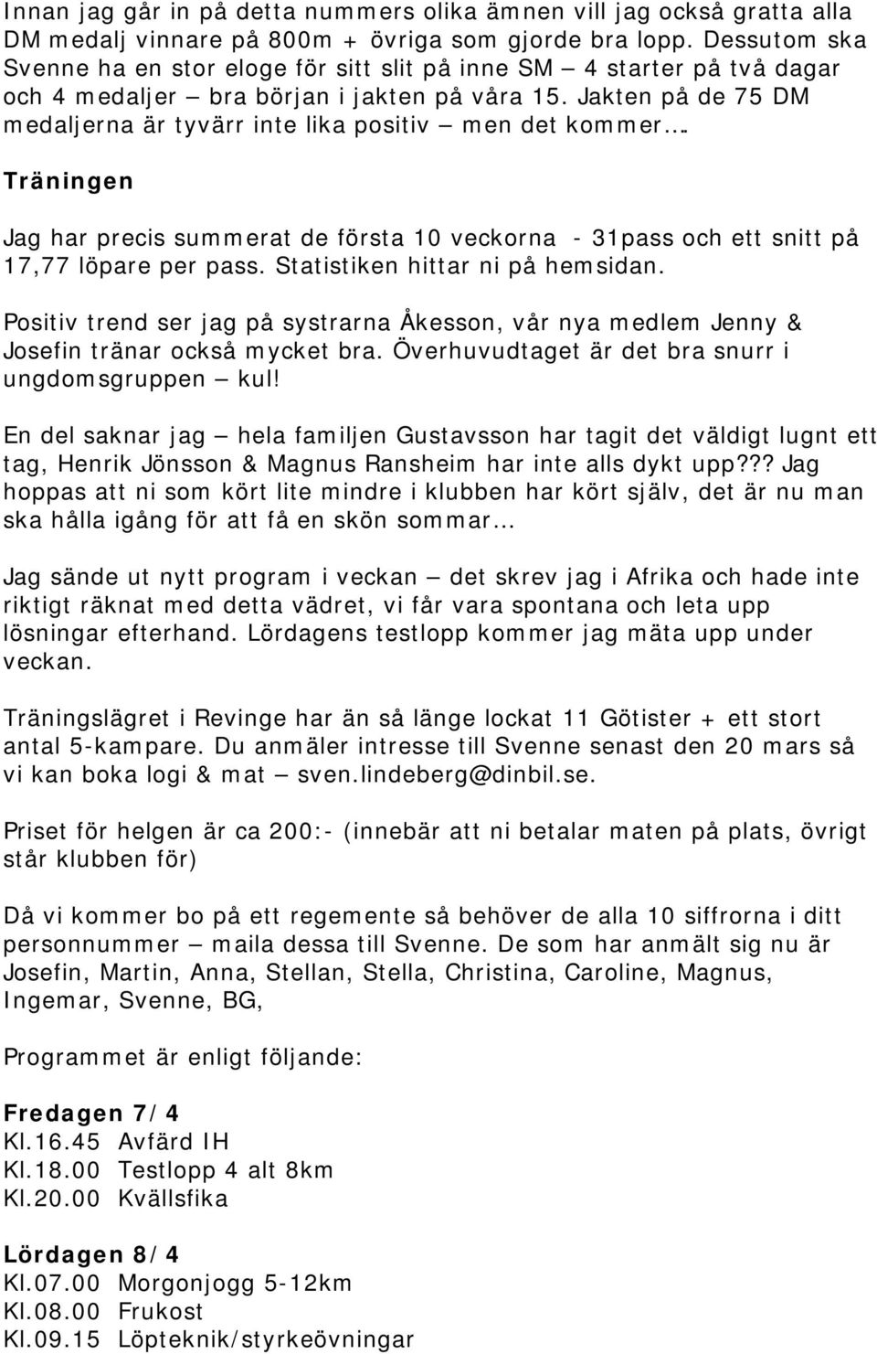 Jakten på de 75 DM medaljerna är tyvärr inte lika positiv men det kommer. Träningen Jag har precis summerat de första 10 veckorna - 31pass och ett snitt på 17,77 löpare per pass.