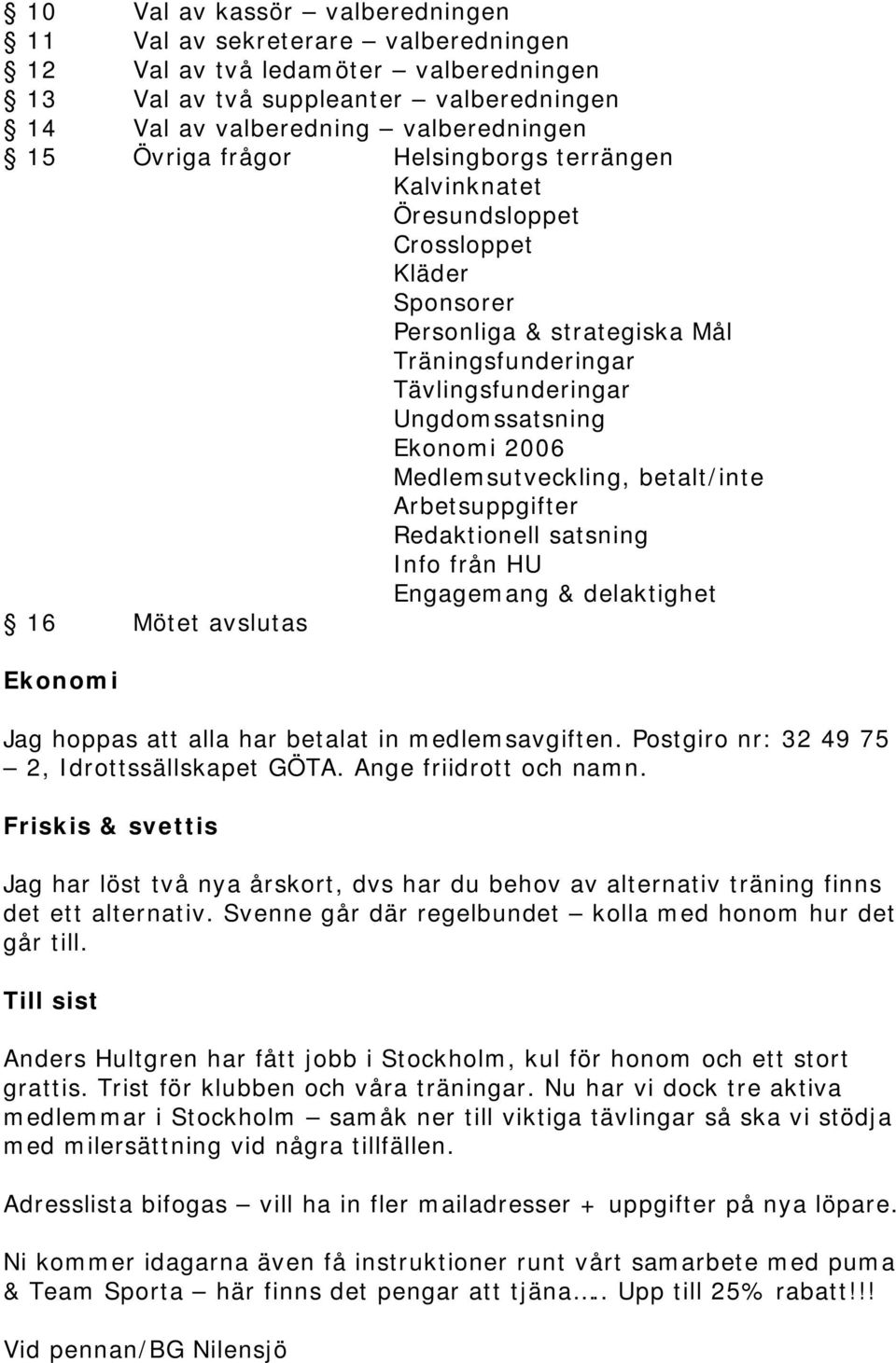 Medlemsutveckling, betalt/inte Arbetsuppgifter Redaktionell satsning Info från HU Engagemang & delaktighet 16 Mötet avslutas Ekonomi Jag hoppas att alla har betalat in medlemsavgiften.