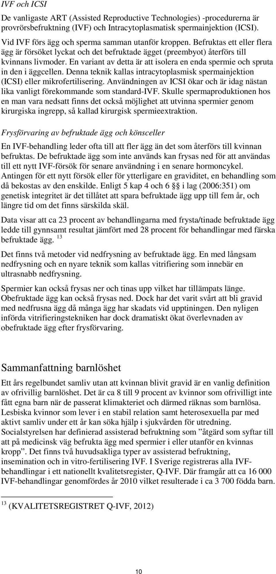 En variant av detta är att isolera en enda spermie och spruta in den i äggcellen. Denna teknik kallas intracytoplasmisk spermainjektion (ICSI) eller mikrofertilisering.