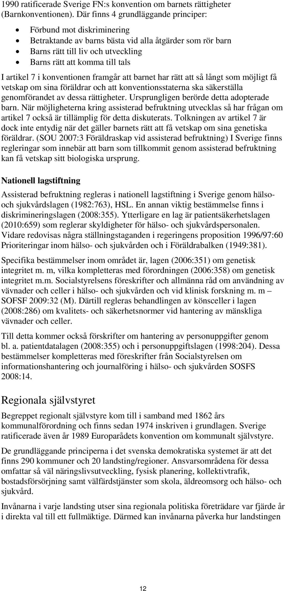 i konventionen framgår att barnet har rätt att så långt som möjligt få vetskap om sina föräldrar och att konventionsstaterna ska säkerställa genomförandet av dessa rättigheter.