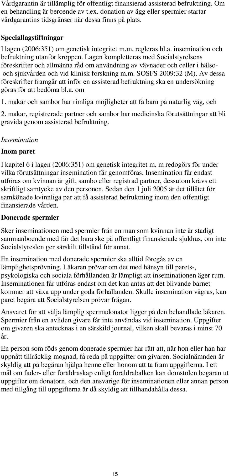 Lagen kompletteras med Socialstyrelsens föreskrifter och allmänna råd om användning av vävnader och celler i hälsooch sjukvården och vid klinisk forskning m.m. SOSFS 2009:32 (M).