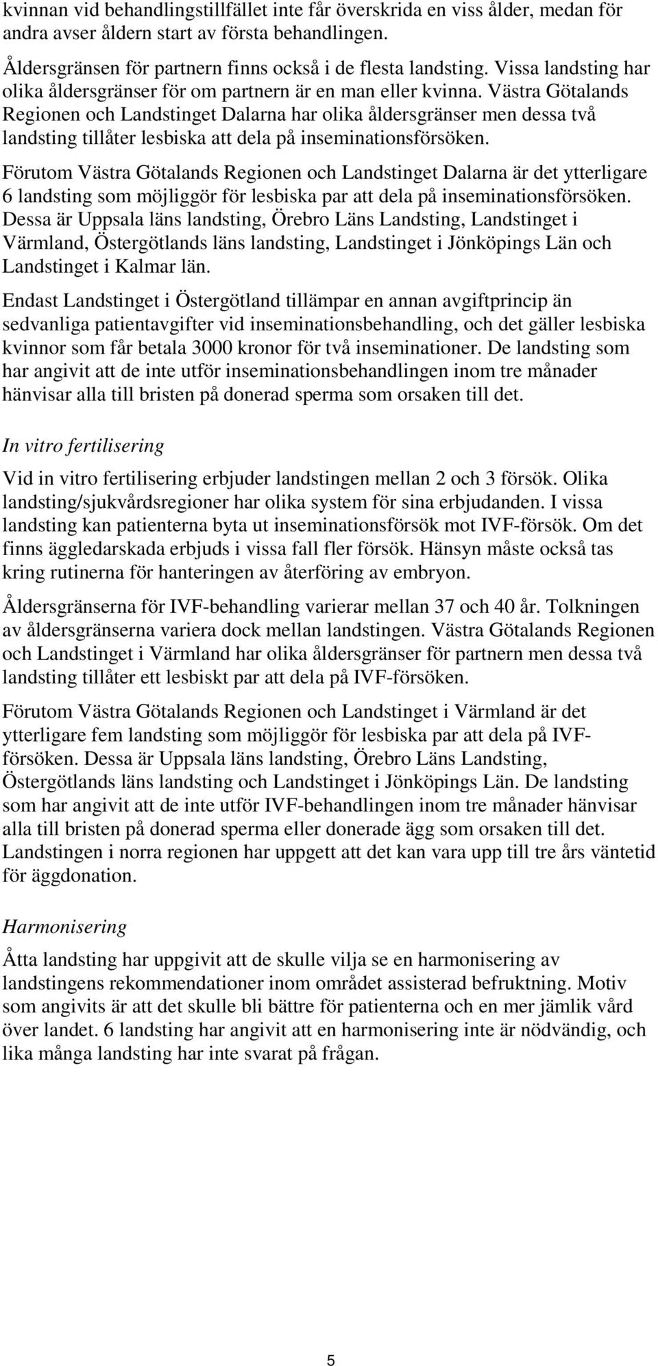 Västra Götalands Regionen och Landstinget Dalarna har olika åldersgränser men dessa två landsting tillåter lesbiska att dela på inseminationsförsöken.