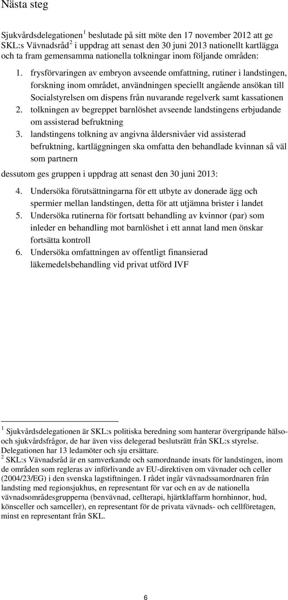 frysförvaringen av embryon avseende omfattning, rutiner i landstingen, forskning inom området, användningen speciellt angående ansökan till Socialstyrelsen om dispens från nuvarande regelverk samt