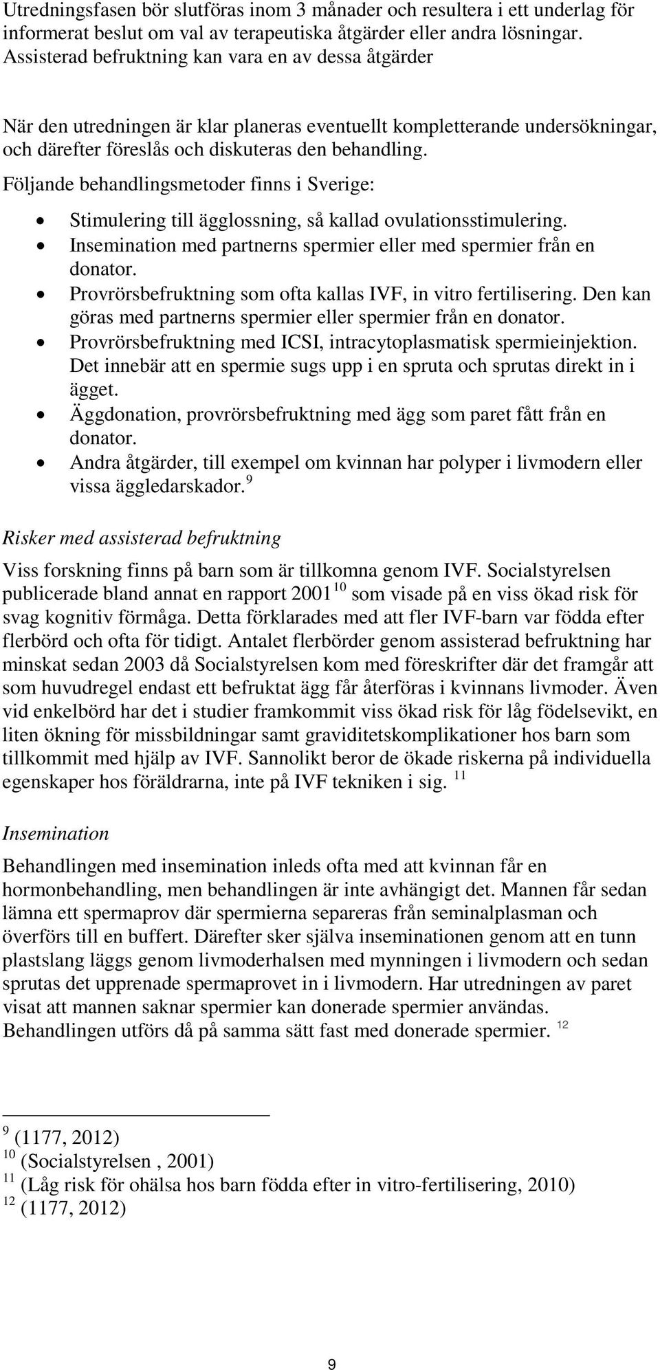 Följande behandlingsmetoder finns i Sverige: Stimulering till ägglossning, så kallad ovulationsstimulering. Insemination med partnerns spermier eller med spermier från en donator.