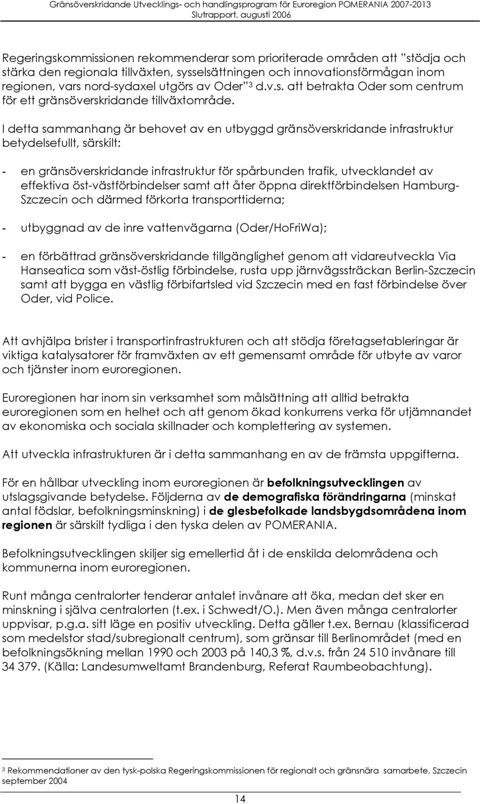 I detta sammanhang är behovet av en utbyggd gränsöverskridande infrastruktur betydelsefullt, särskilt: - en gränsöverskridande infrastruktur för spårbunden trafik, utvecklandet av effektiva