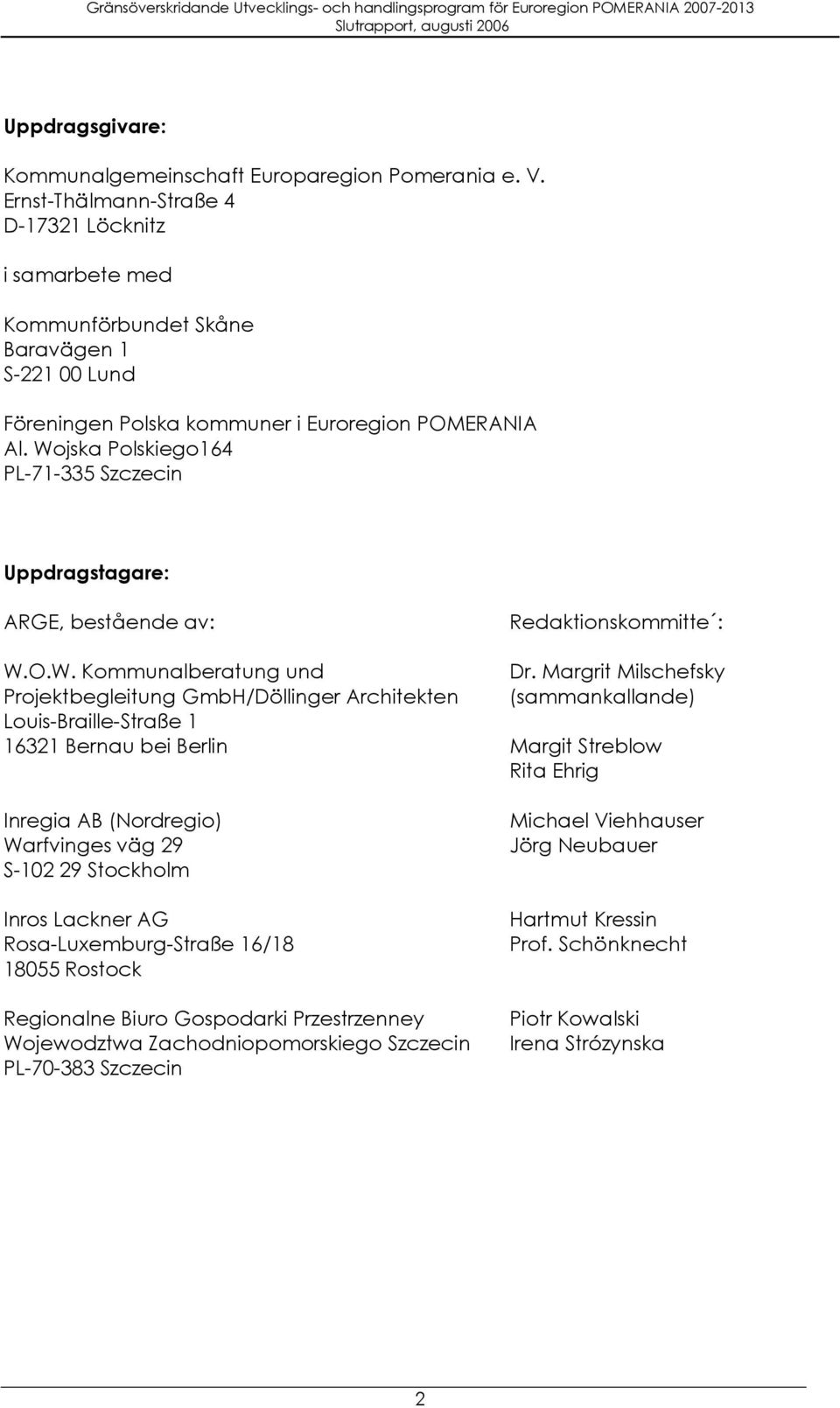 Wojska Polskiego164 PL-71-335 Szczecin Uppdragstagare: ARGE, bestående av: W.O.W. Kommunalberatung und Projektbegleitung GmbH/Döllinger Architekten Louis-Braille-Straße 1 16321 Bernau bei Berlin
