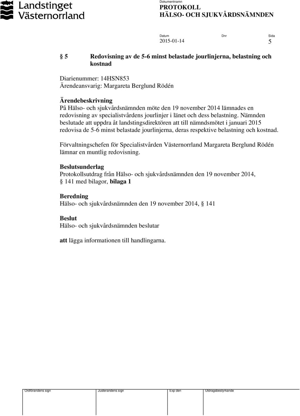 Nämnden beslutade att uppdra åt landstingsdirektören att till nämndsmötet i januari 2015 redovisa de 5-6 minst belastade jourlinjerna, deras respektive belastning och kostnad.