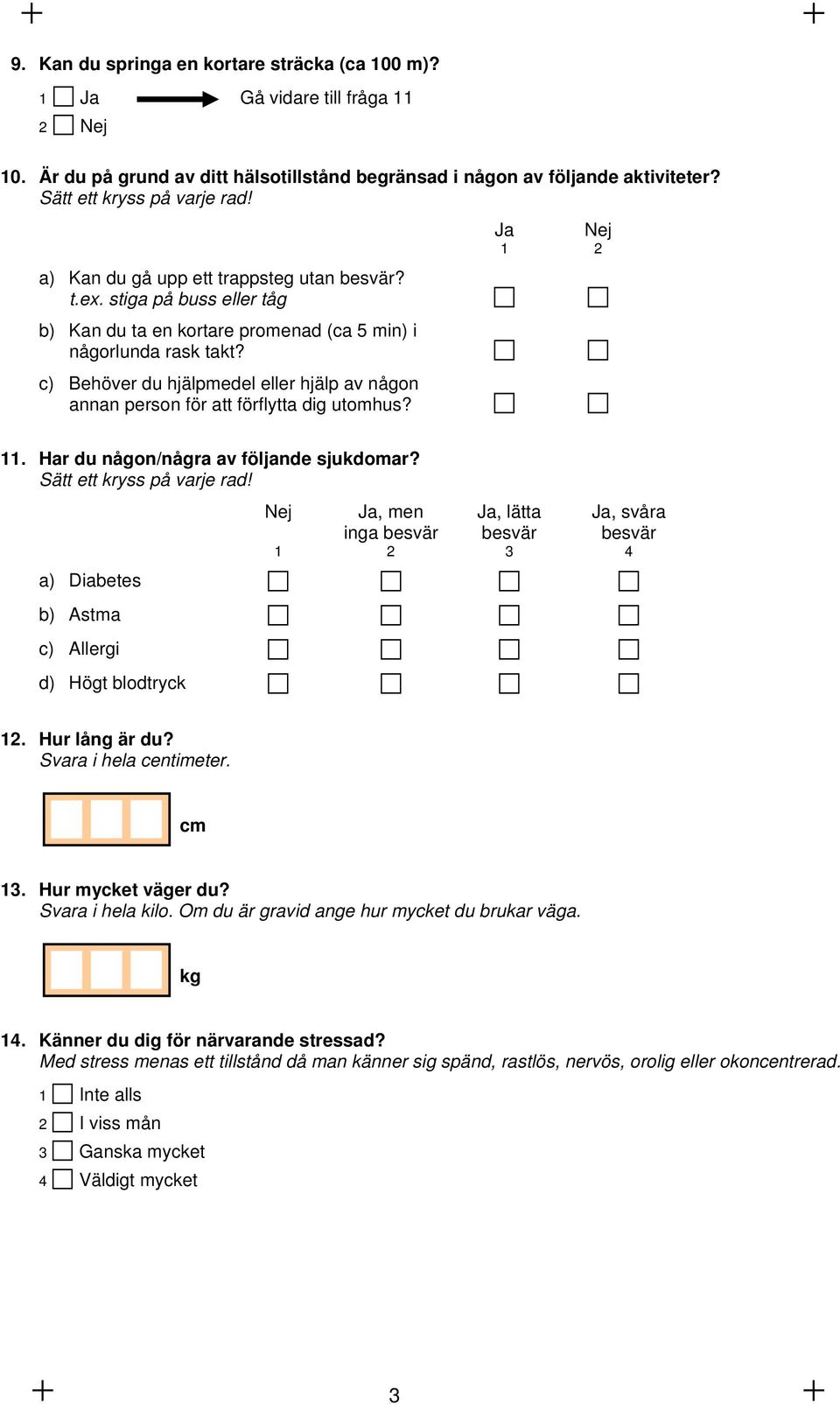 c) Behöver du hjälpmedel eller hjälp av någon annan person för att förflytta dig utomhus? Ja Nej 1 2 11. Har du någon/några av följande sjukdomar? Sätt ett kryss på varje rad!