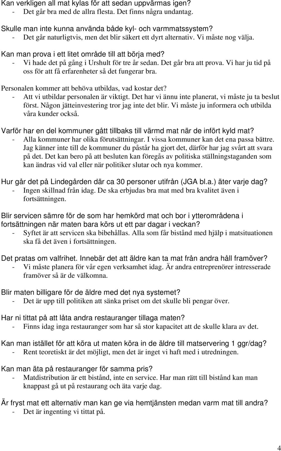 Det går bra att prova. Vi har ju tid på oss för att få erfarenheter så det fungerar bra. Personalen kommer att behöva utbildas, vad kostar det? - Att vi utbildar personalen är viktigt.