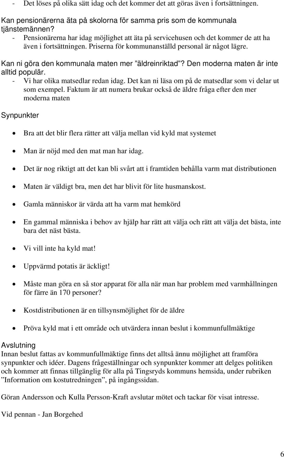 Kan ni göra den kommunala maten mer äldreinriktad? Den moderna maten är inte alltid populär. - Vi har olika matsedlar redan idag. Det kan ni läsa om på de matsedlar som vi delar ut som exempel.