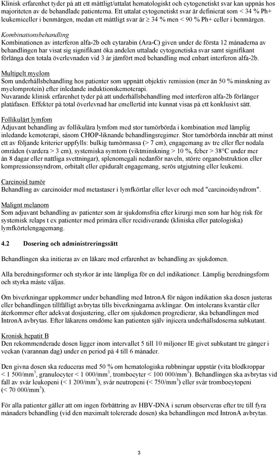 Kombinationsbehandling Kombinationen av interferon alfa-2b och cytarabin (Ara-C) given under de första 12 månaderna av behandlingen har visat sig signifikant öka andelen uttalade cytogenetiska svar