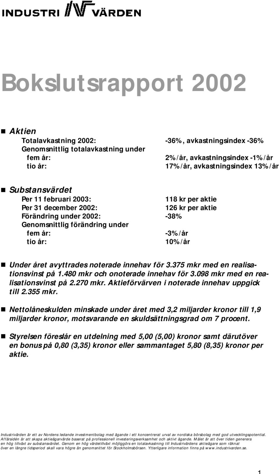 avyttrades noterade innehav för 3.375 mkr med en realisationsvinst på 1.480 mkr och onoterade innehav för 3.098 mkr med en realisationsvinst på 2.270 mkr.