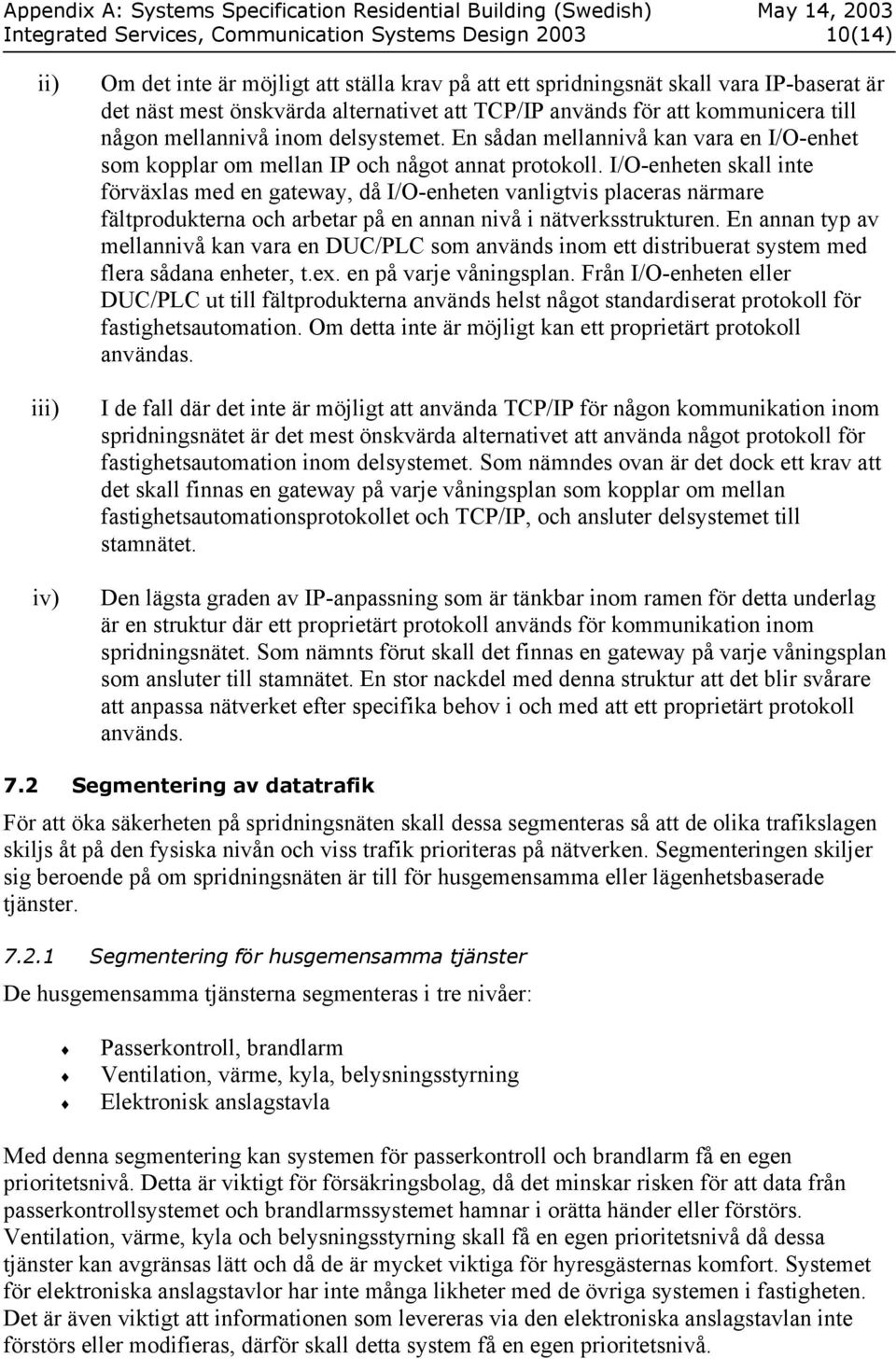 I/O-enheten skall inte förväxlas med en gateway, då I/O-enheten vanligtvis placeras närmare fältprodukterna och arbetar på en annan nivå i nätverksstrukturen.