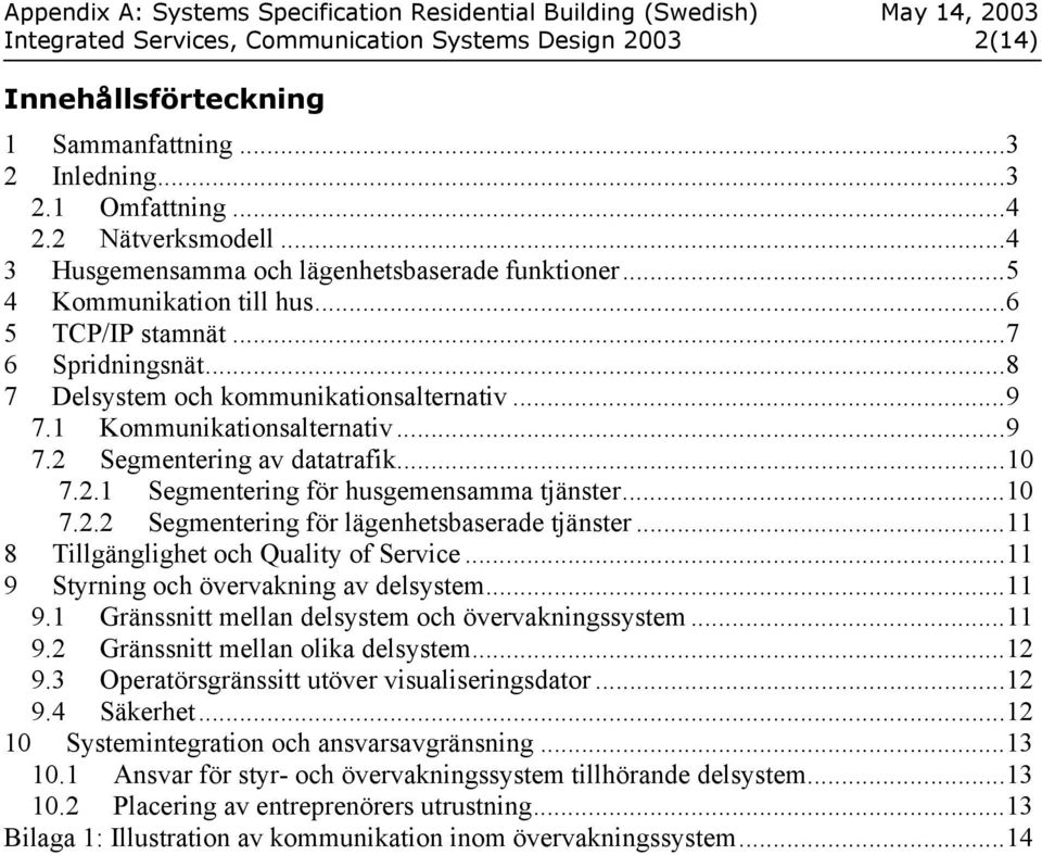 1 Kommunikationsalternativ...9 7.2 Segmentering av datatrafik...10 7.2.1 Segmentering för husgemensamma tjänster...10 7.2.2 Segmentering för lägenhetsbaserade tjänster.