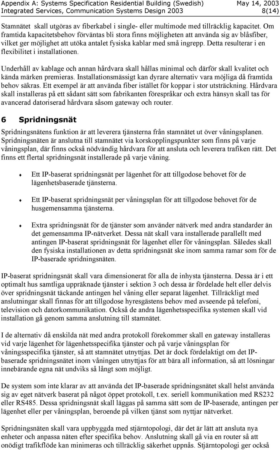 Detta resulterar i en flexibilitet i installationen. Underhåll av kablage och annan hårdvara skall hållas minimal och därför skall kvalitet och kända märken premieras.