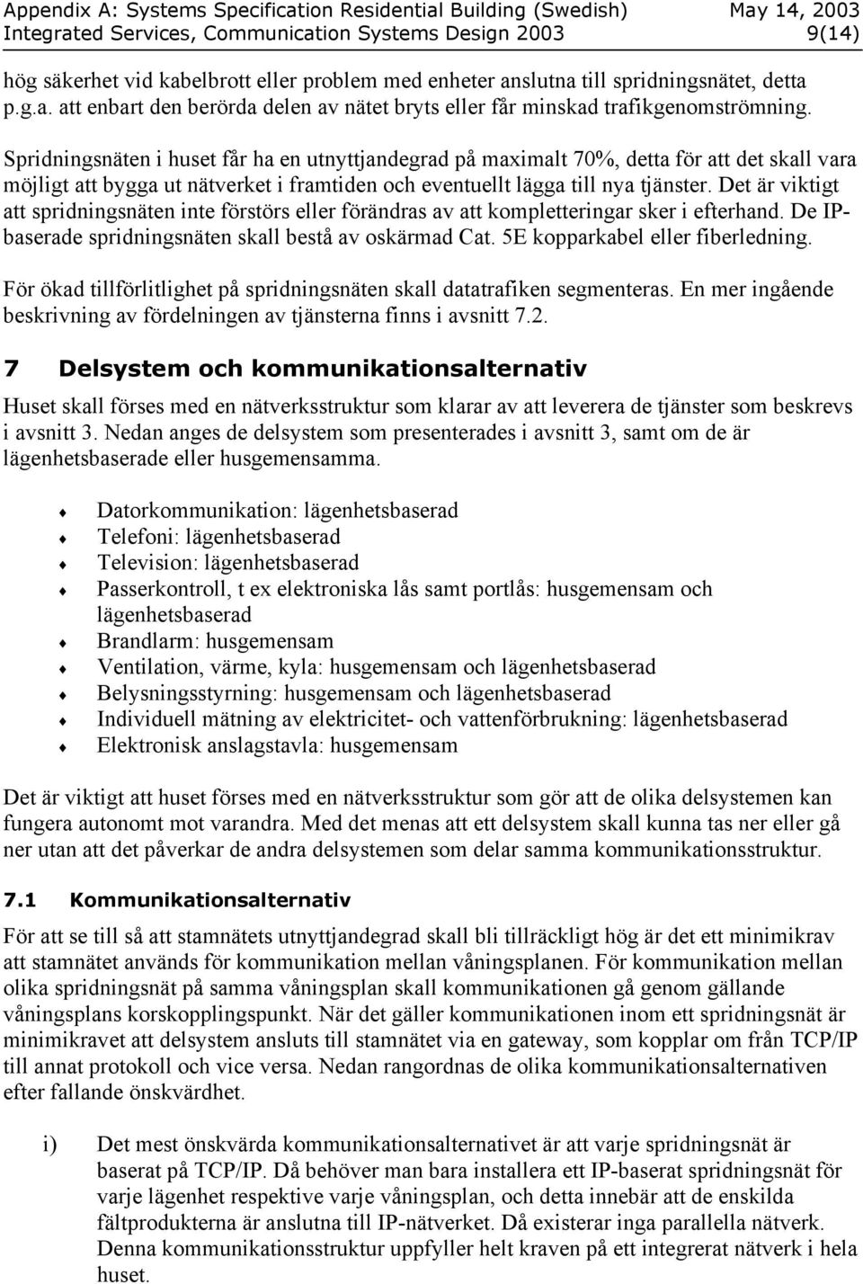 Det är viktigt att spridningsnäten inte förstörs eller förändras av att kompletteringar sker i efterhand. De IPbaserade spridningsnäten skall bestå av oskärmad Cat. 5E kopparkabel eller fiberledning.