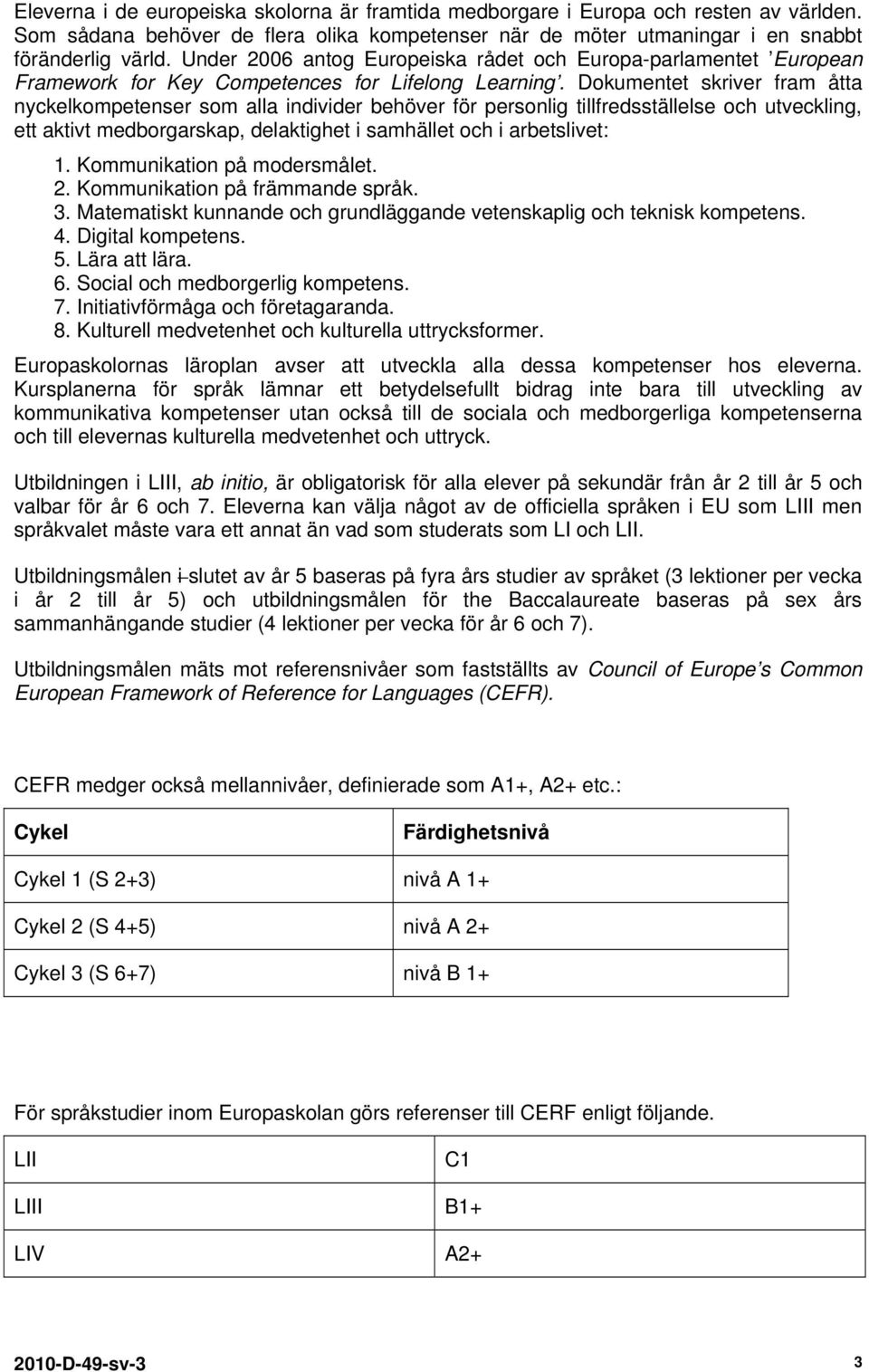 Dokumentet skriver fram åtta nyckelkompetenser som alla individer behöver för personlig tillfredsställelse och utveckling, ett aktivt medborgarskap, delaktighet i samhället och i arbetslivet: 1.