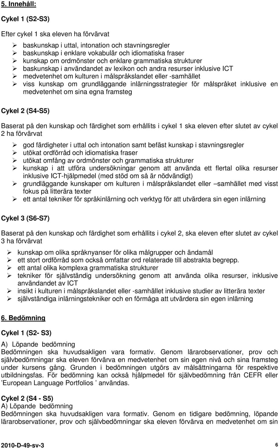 inlärningsstrategier för målspråket inklusive en medvetenhet om sina egna framsteg Cykel 2 (S4-S5) Baserat på den kunskap och färdighet som erhållits i cykel 1 ska eleven efter slutet av cykel 2 ha