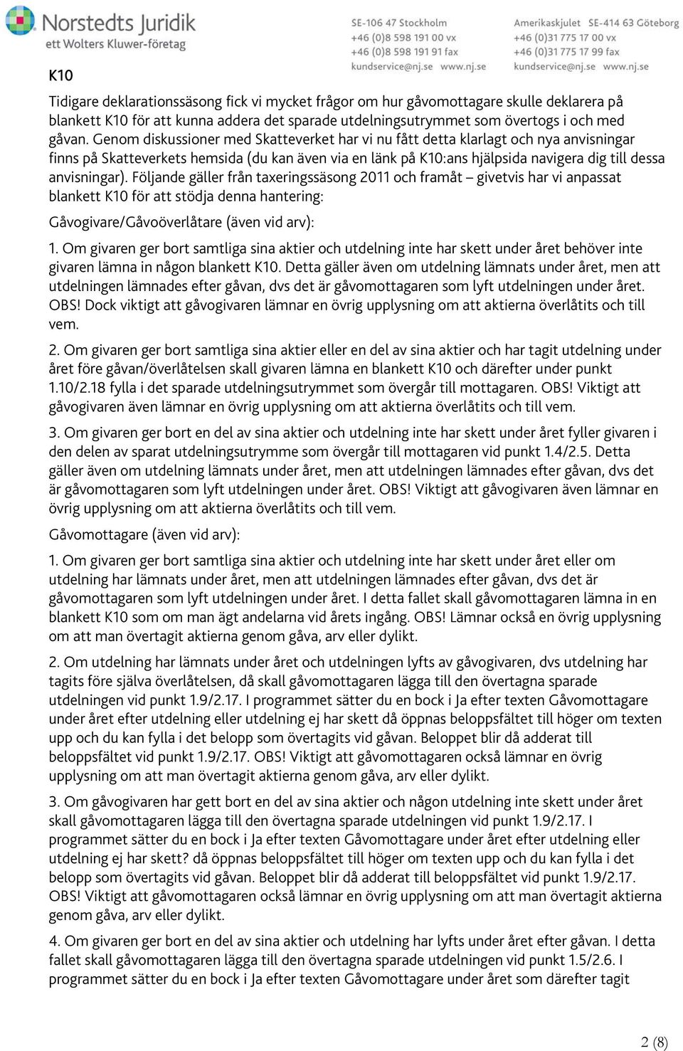 Följande gäller från taxeringssäsong 2011 och framåt givetvis har vi anpassat blankett K10 för att stödja denna hantering: Gåvogivare/Gåvoöverlåtare (även vid arv): 1.