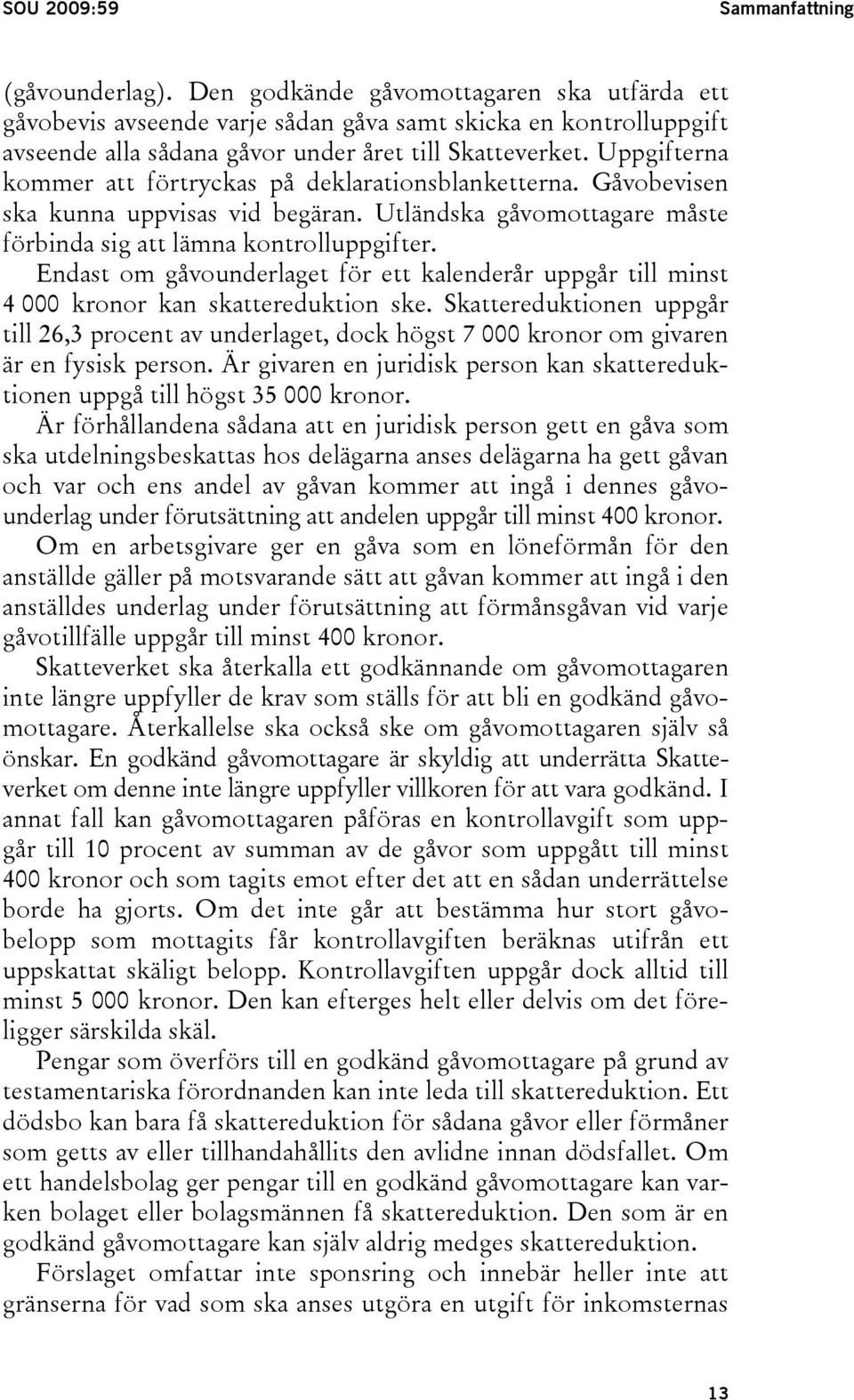 Uppgifterna kommer att förtryckas på deklarationsblanketterna. Gåvobevisen ska kunna uppvisas vid begäran. Utländska gåvomottagare måste förbinda sig att lämna kontrolluppgifter.