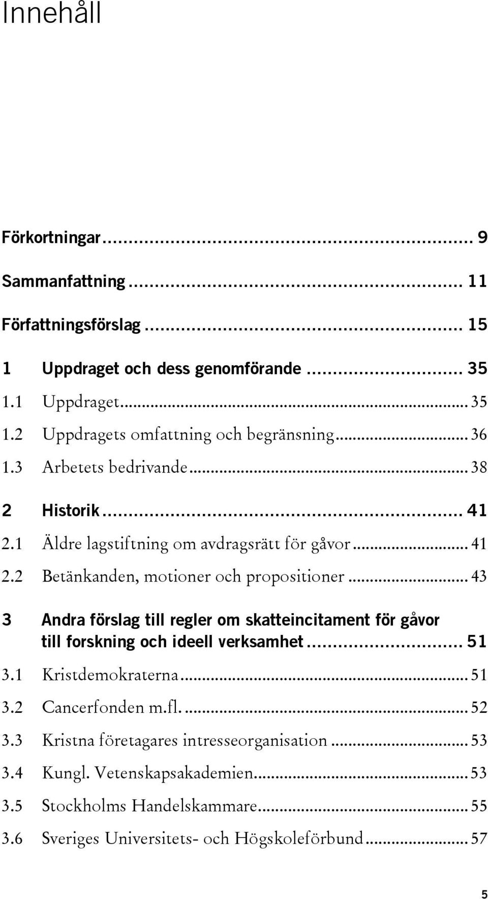 .. 43 3 Andra förslag till regler om skatteincitament för gåvor till forskning och ideell verksamhet... 51 3.1 Kristdemokraterna... 51 3.2 Cancerfonden m.fl.... 52 3.