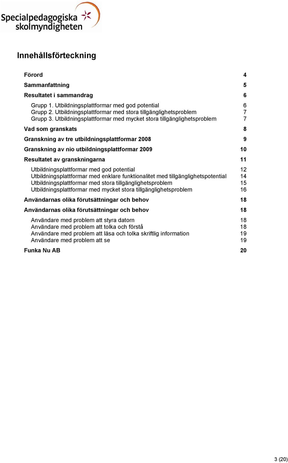 granskningarna 11 Utbildningsplattformar med god potential 12 Utbildningsplattformar med enklare funktionalitet med tillgänglighetspotential 14 Utbildningsplattformar med stora tillgänglighetsproblem