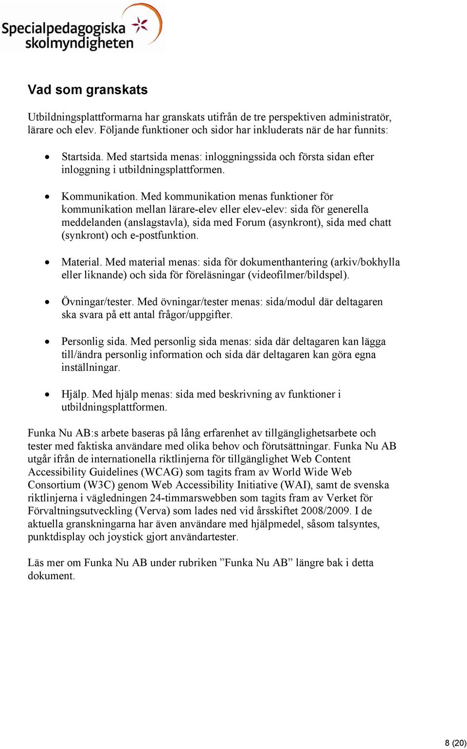 Med kommunikation menas funktioner för kommunikation mellan lärare-elev eller elev-elev: sida för generella meddelanden (anslagstavla), sida med Forum (asynkront), sida med chatt (synkront) och