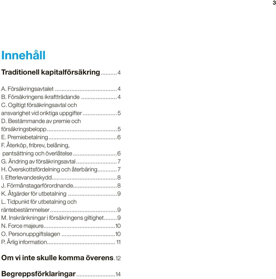 Överskottsfördelning och återbäring... 7 I. Efterlevandeskydd...8 J. Förmånstagarförordnande...8 K. Åtgärder för utbetalning...9 L. Tidpunkt för utbetalning och räntebestämmelser...9 M.