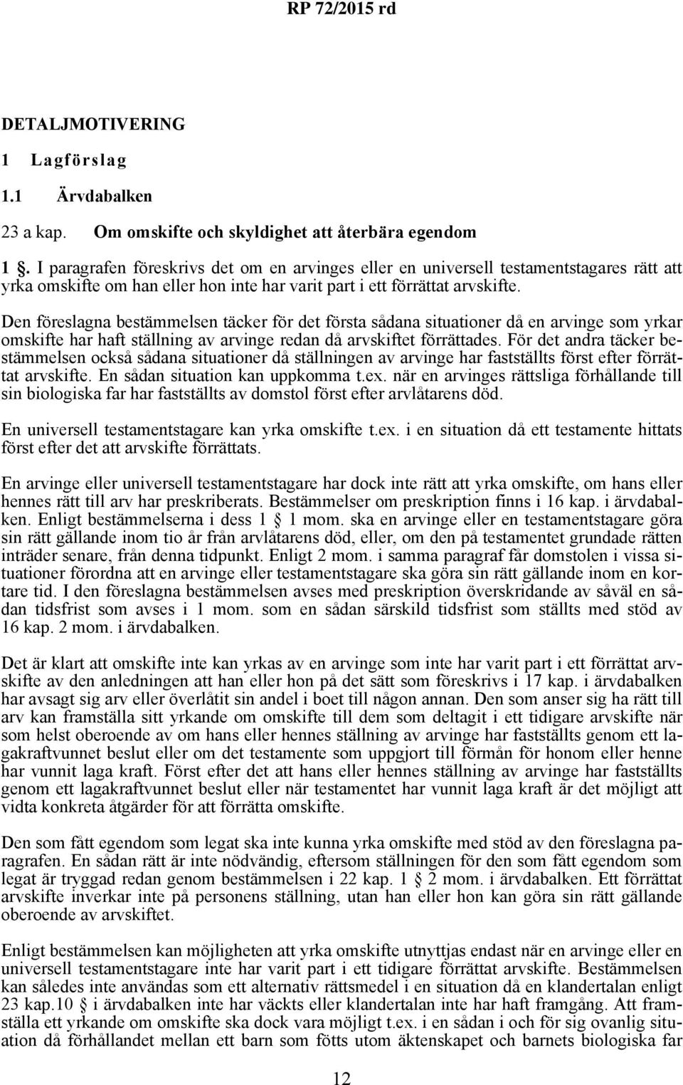 Den föreslagna bestämmelsen täcker för det första sådana situationer då en arvinge som yrkar omskifte har haft ställning av arvinge redan då arvskiftet förrättades.