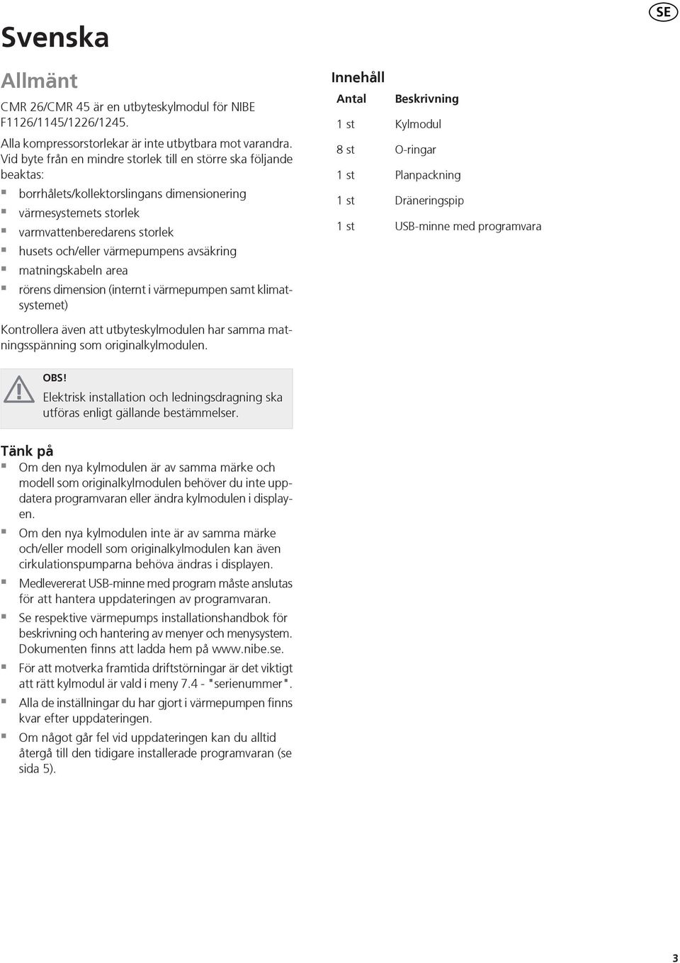 avsäkring matningskabeln area rörens dimension (internt i värmepumpen samt klimatsystemet) Kontrollera även att utbyteskylmodulen har samma matningsspänning som originalkylmodulen.